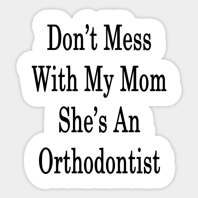 Don't Mess With My Mom She's An Orthodontist Sticker by supernova23